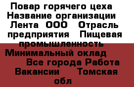 Повар горячего цеха › Название организации ­ Лента, ООО › Отрасль предприятия ­ Пищевая промышленность › Минимальный оклад ­ 29 200 - Все города Работа » Вакансии   . Томская обл.